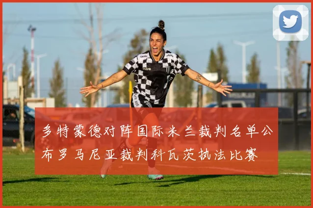 多特蒙德对阵国际米兰裁判名单公布罗马尼亚裁判科瓦茨执法比赛
