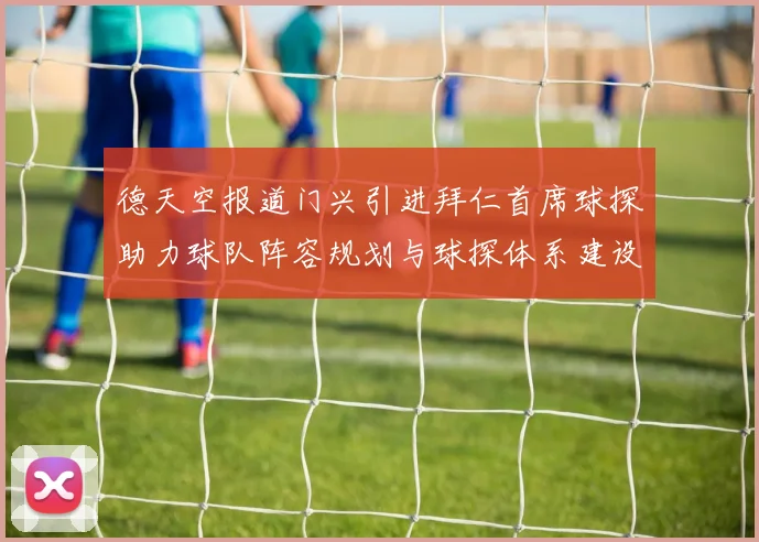 德天空报道门兴引进拜仁首席球探助力球队阵容规划与球探体系建设