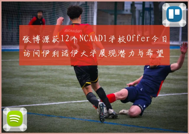 张博源获12个NCAAD1学校Offer今日访问伊利诺伊大学展现潜力与希望