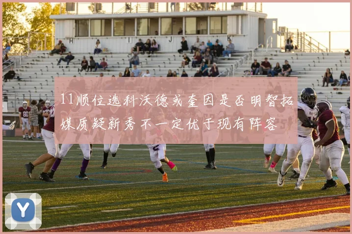 11顺位选科沃德或奎因是否明智拓媒质疑新秀不一定优于现有阵容