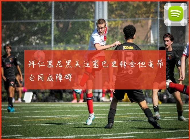 拜仁慕尼黑关注塞巴里转会但高昂合同成障碍