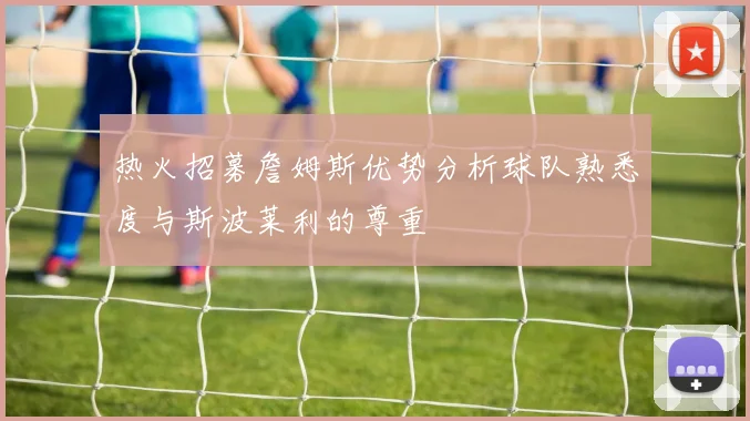 热火招募詹姆斯优势分析球队熟悉度与斯波莱利的尊重