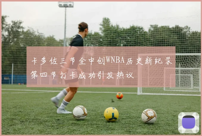 卡多佐三节全中创WNBA历史新纪录第四节打卡成功引发热议