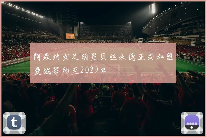 阿森纳女足明星贝丝米德正式加盟曼城签约至2029年