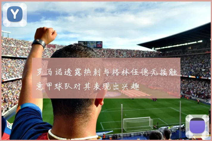 罗马诺透露热刺与格林伍德无接触意甲球队对其表现出兴趣