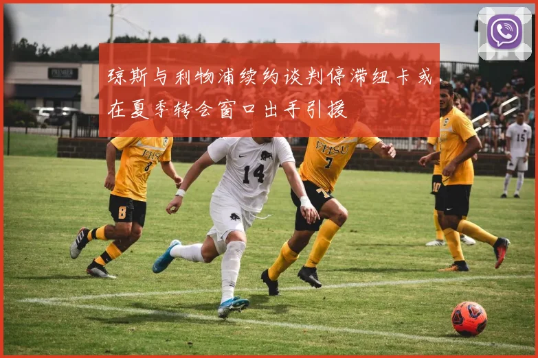 琼斯与利物浦续约谈判停滞纽卡或在夏季转会窗口出手引援