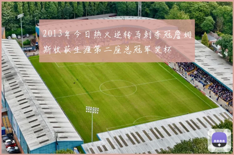 2013年今日热火逆转马刺夺冠詹姆斯收获生涯第二座总冠军奖杯